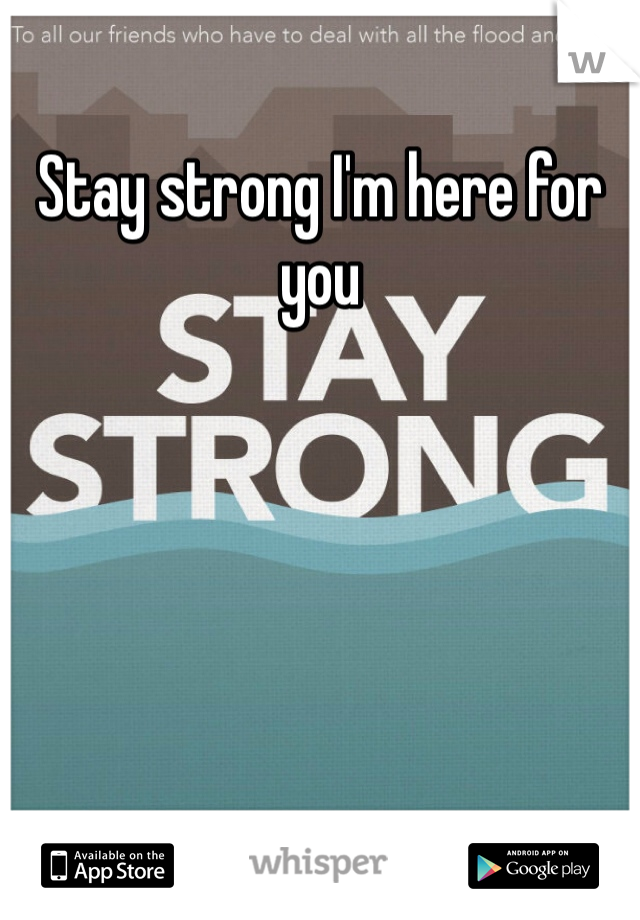 Stay strong I'm here for you