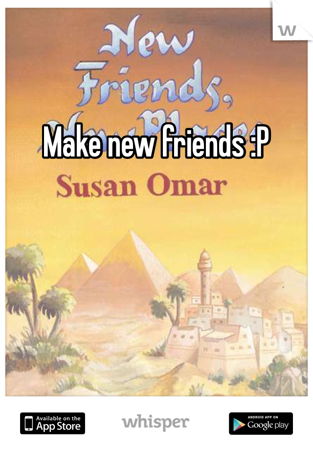 Make new friends :P