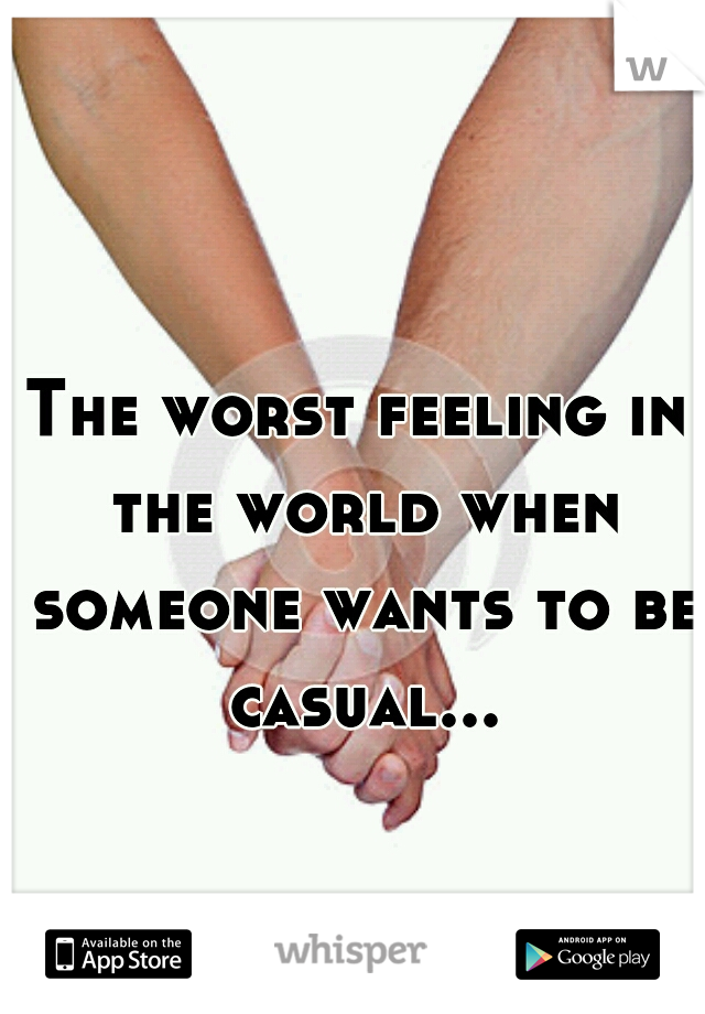 The worst feeling in the world when someone wants to be casual...