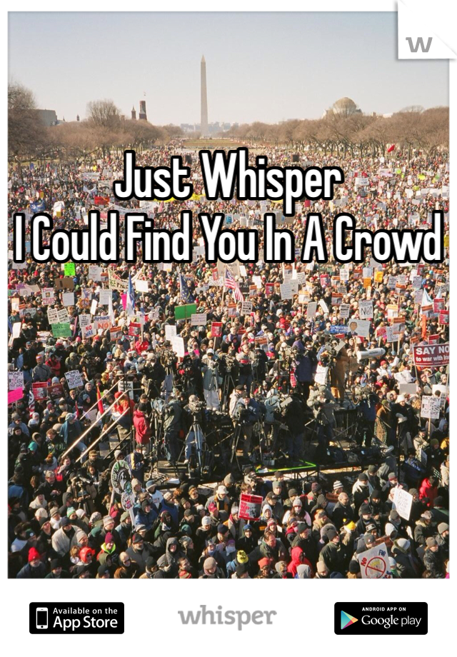 Just Whisper 
I Could Find You In A Crowd 