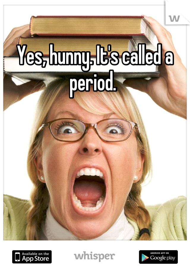 Yes, hunny. It's called a period. 