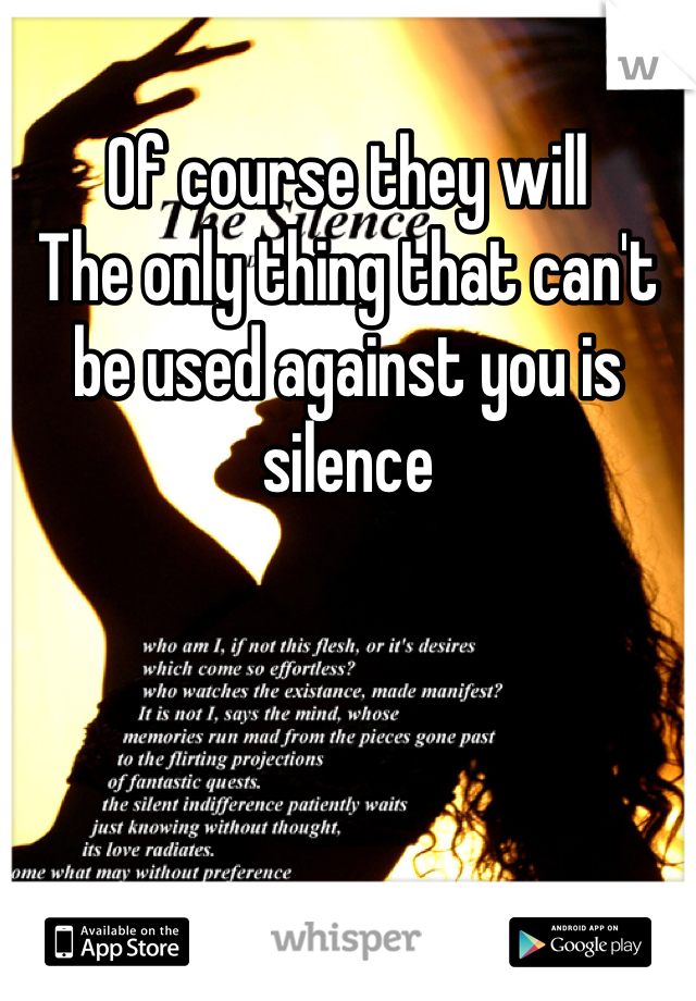 Of course they will
The only thing that can't be used against you is silence 