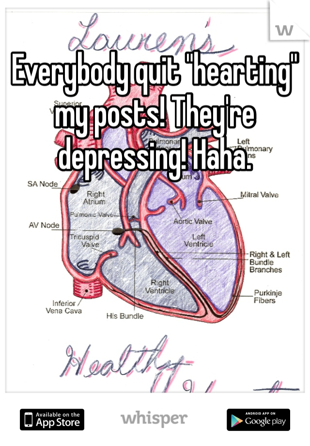 Everybody quit "hearting" my posts! They're depressing! Haha.