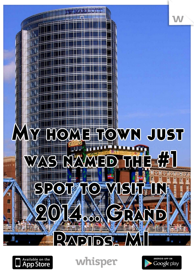 My home town just was named the #1 spot to visit in 2014... Grand Rapids, MI