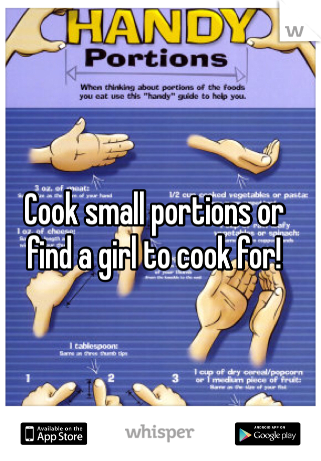 Cook small portions or find a girl to cook for! 