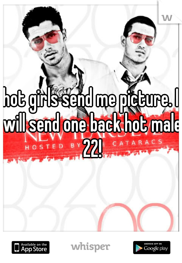 hot girls send me picture. I will send one back hot male 22!