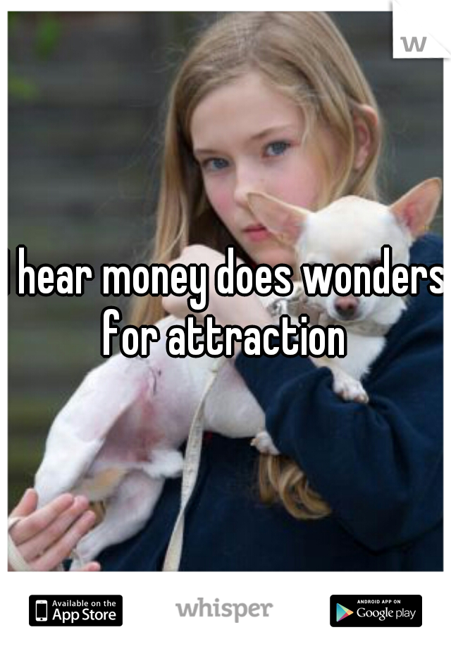 I hear money does wonders for attraction 