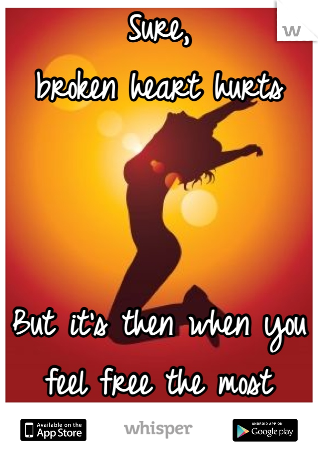Sure,
broken heart hurts



But it's then when you feel free the most