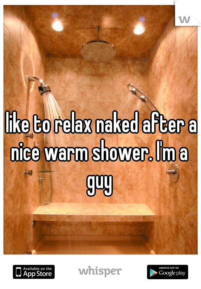 I like to relax naked after a nice warm shower. I'm a guy