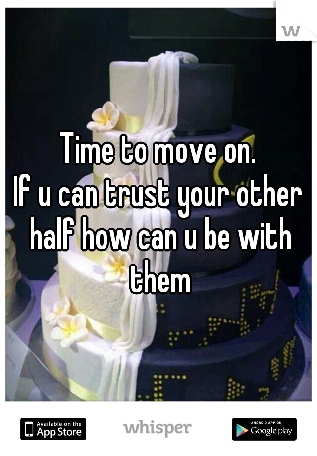 Time to move on.
If u can trust your other half how can u be with them