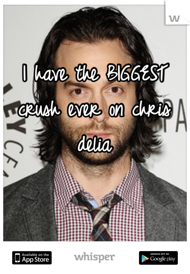 I have the BIGGEST crush ever on chris delia 