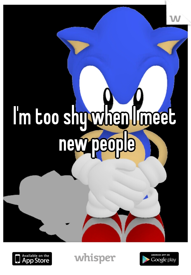 I'm too shy when I meet new people