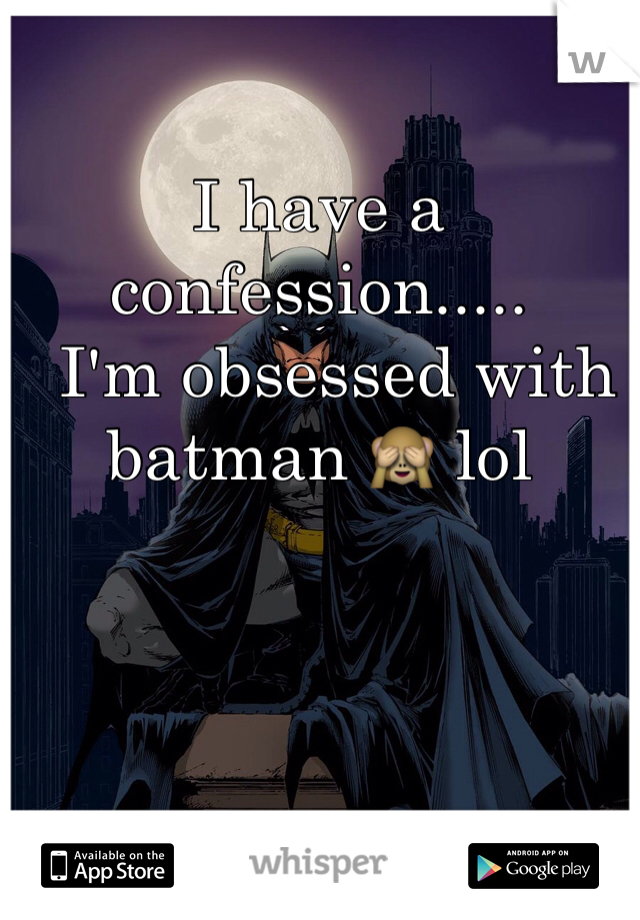 I have a confession.....
  I'm obsessed with batman 🙈 lol