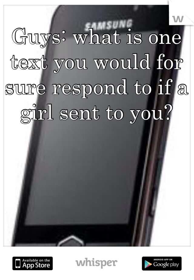 Guys: what is one text you would for sure respond to if a girl sent to you? 