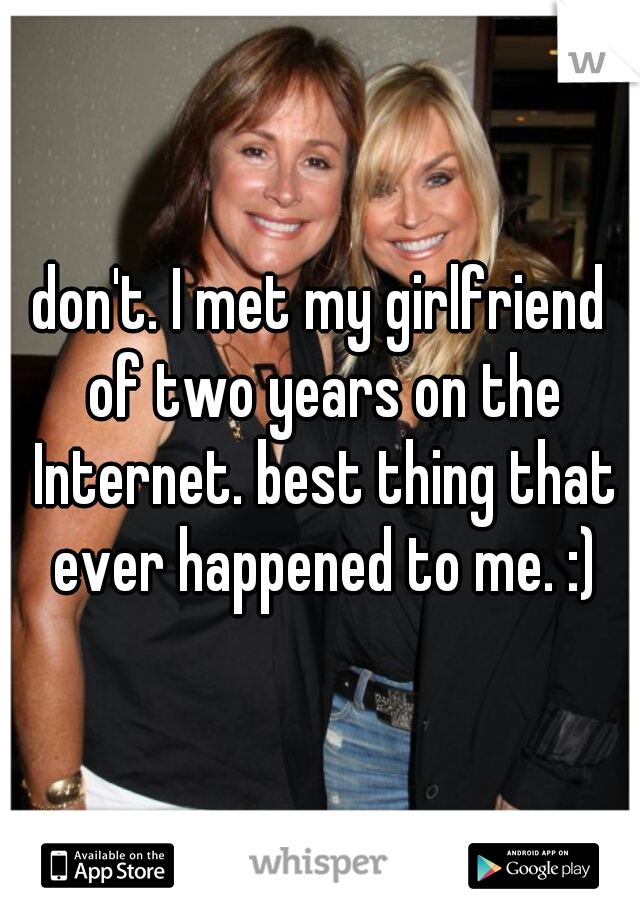 don't. I met my girlfriend of two years on the Internet. best thing that ever happened to me. :)