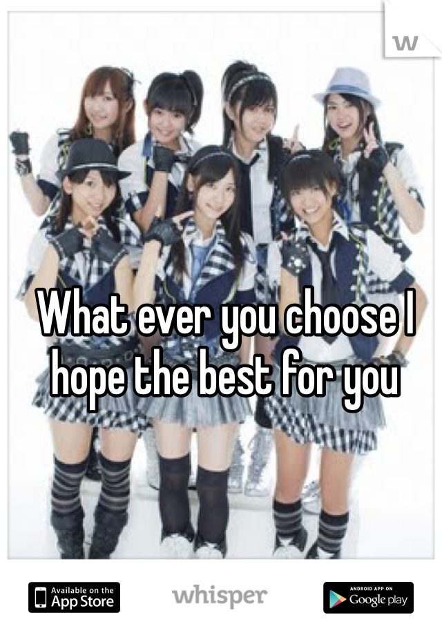 What ever you choose I hope the best for you