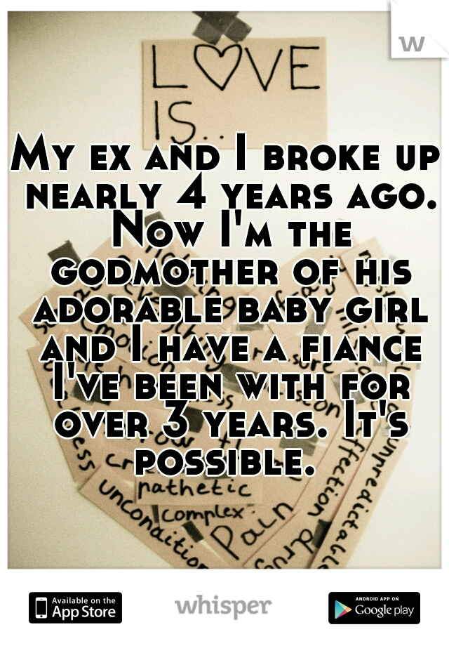 My ex and I broke up nearly 4 years ago. Now I'm the godmother of his adorable baby girl and I have a fiance I've been with for over 3 years. It's possible. 