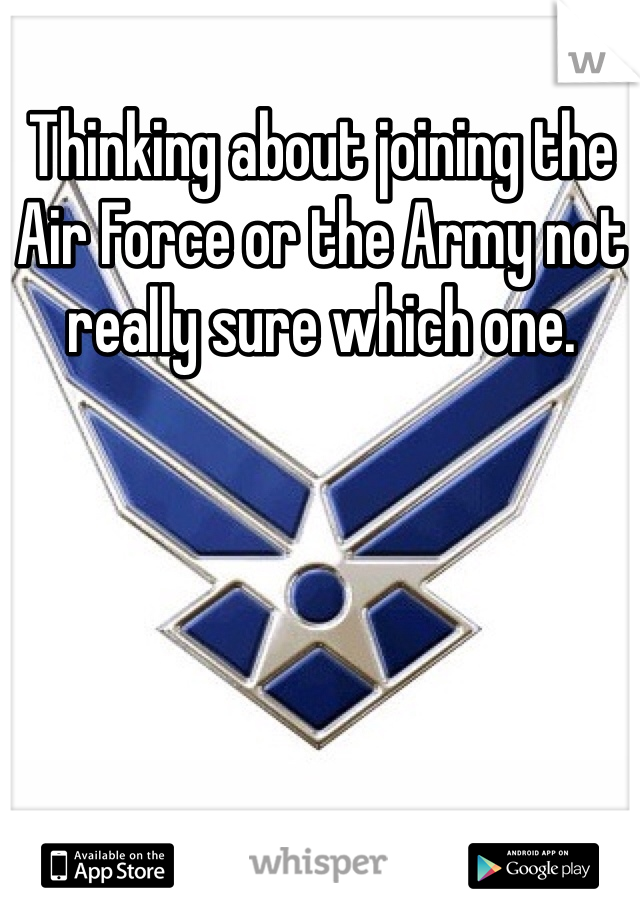 Thinking about joining the Air Force or the Army not really sure which one. 