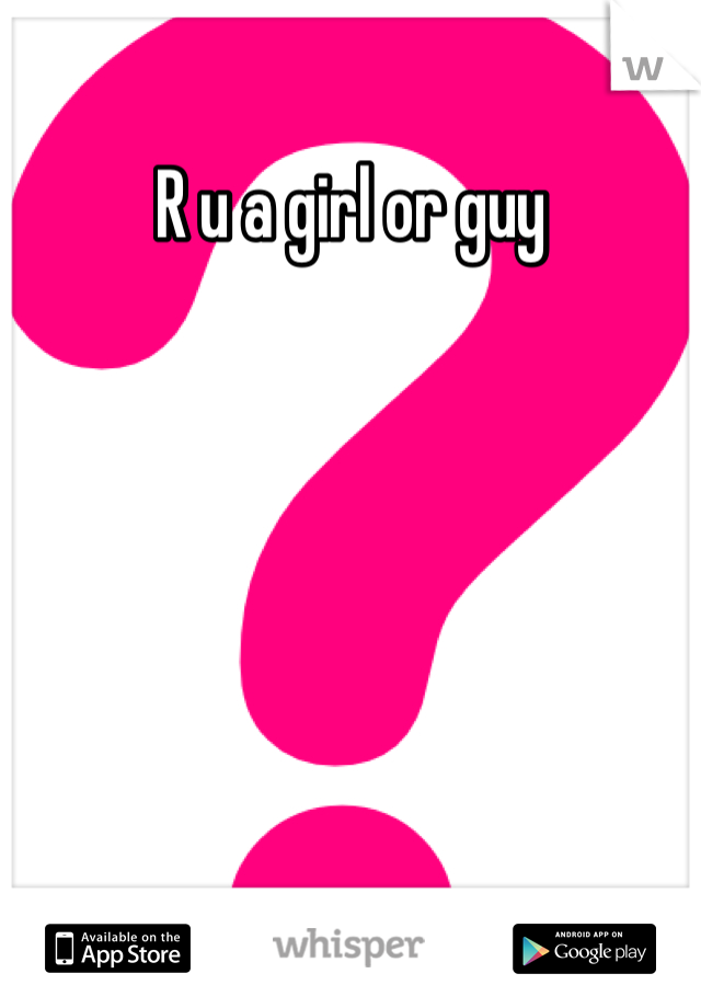 R u a girl or guy

