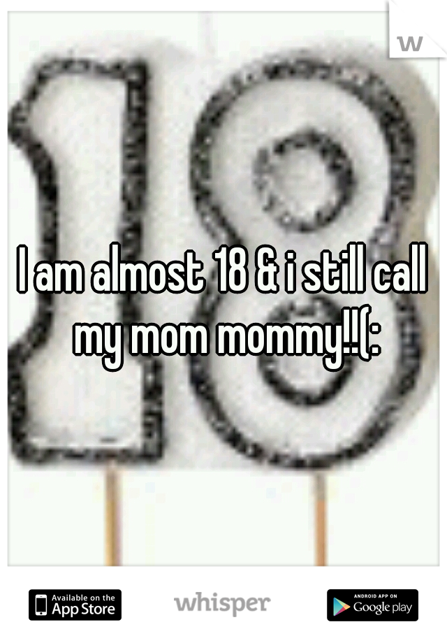 I am almost 18 & i still call my mom mommy!!(: