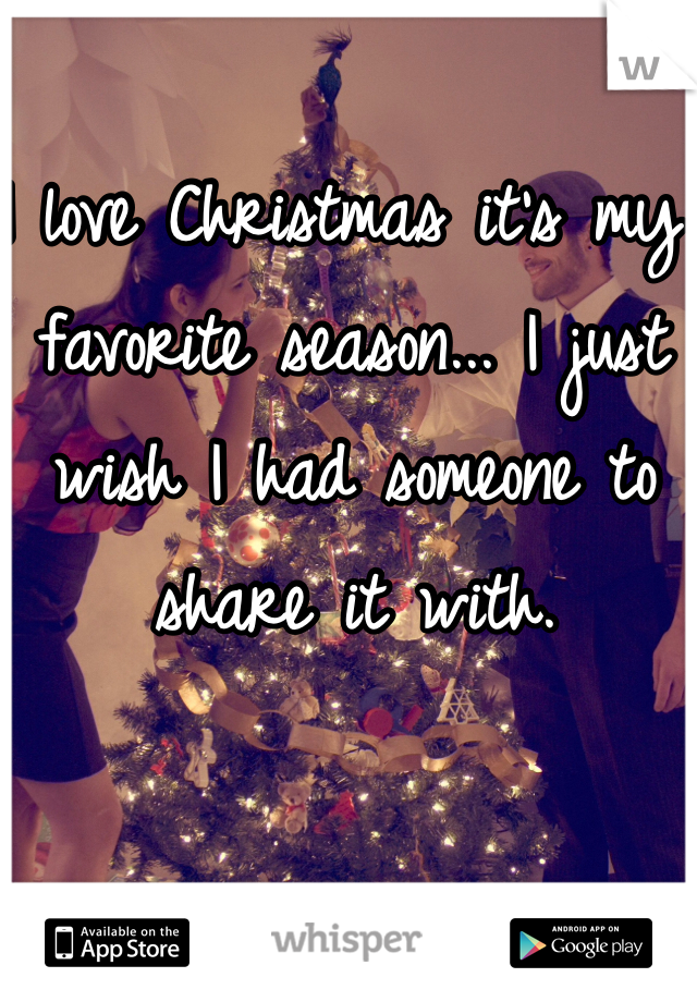 I love Christmas it's my favorite season... I just wish I had someone to share it with. 