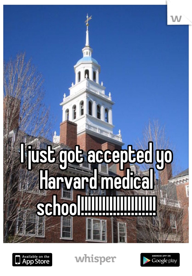 I just got accepted yo Harvard medical school!!!!!!!!!!!!!!!!!!!!!