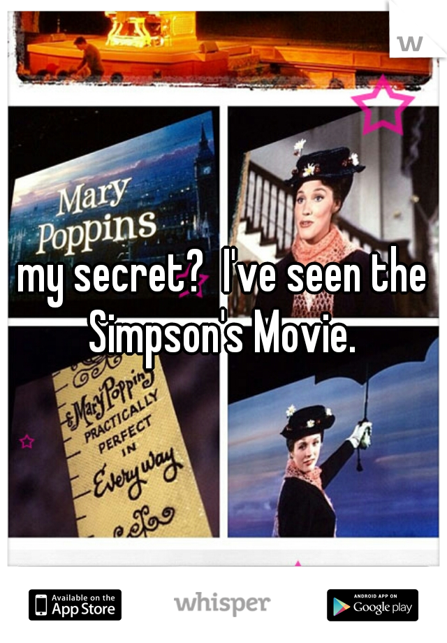 my secret?  I've seen the Simpson's Movie. 