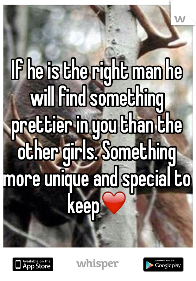 If he is the right man he will find something prettier in you than the other girls. Something more unique and special to keep❤️ 
