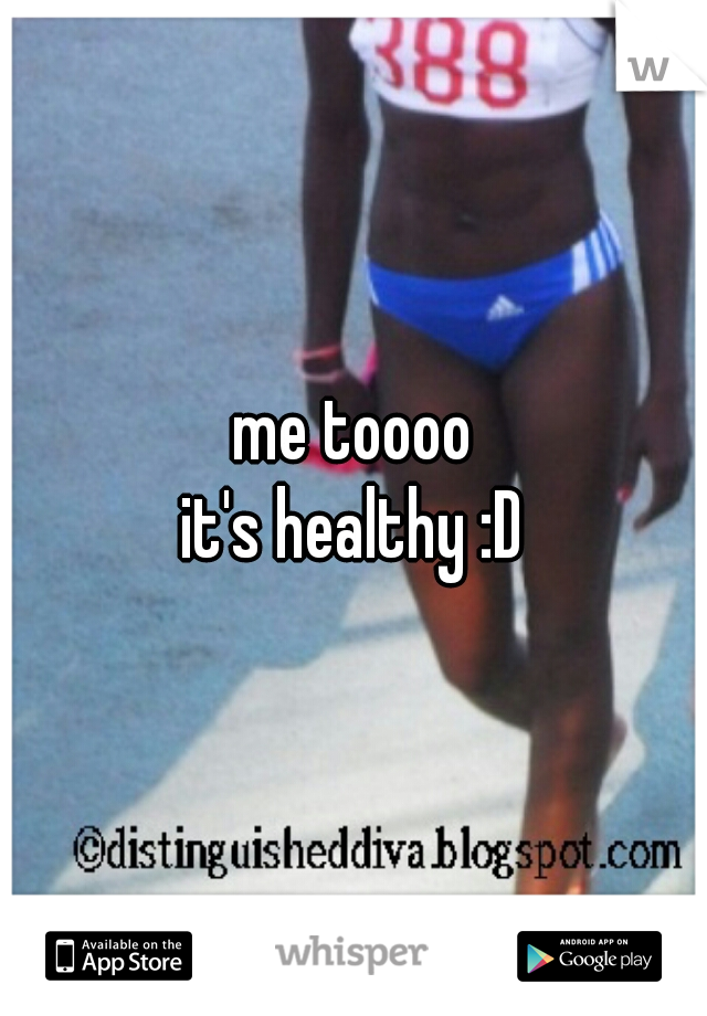 me toooo
it's healthy :D