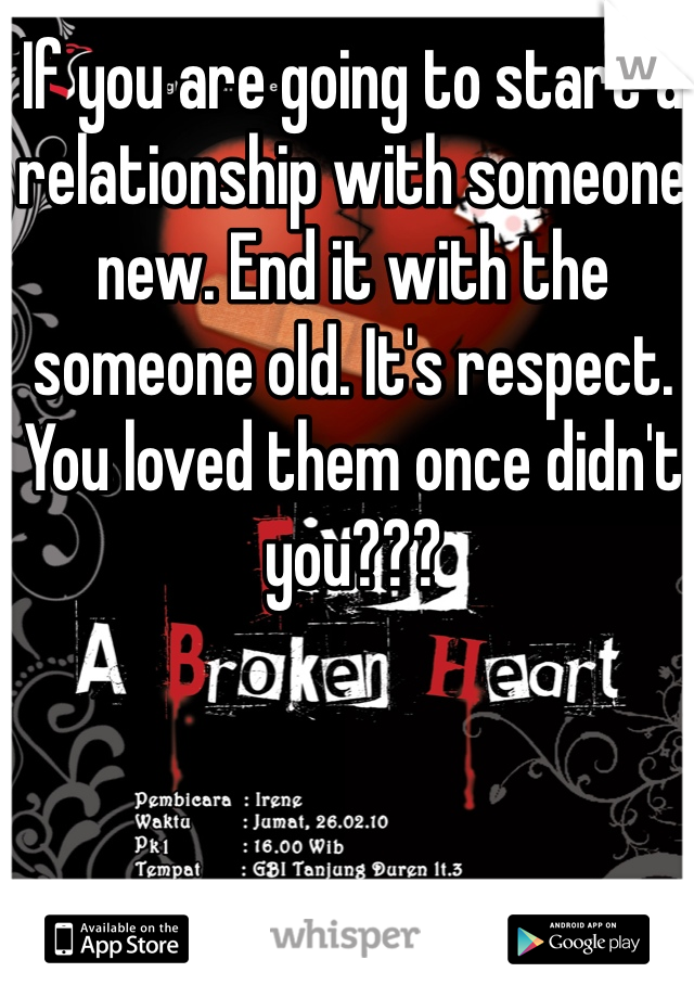 If you are going to start a relationship with someone new. End it with the someone old. It's respect. You loved them once didn't you???