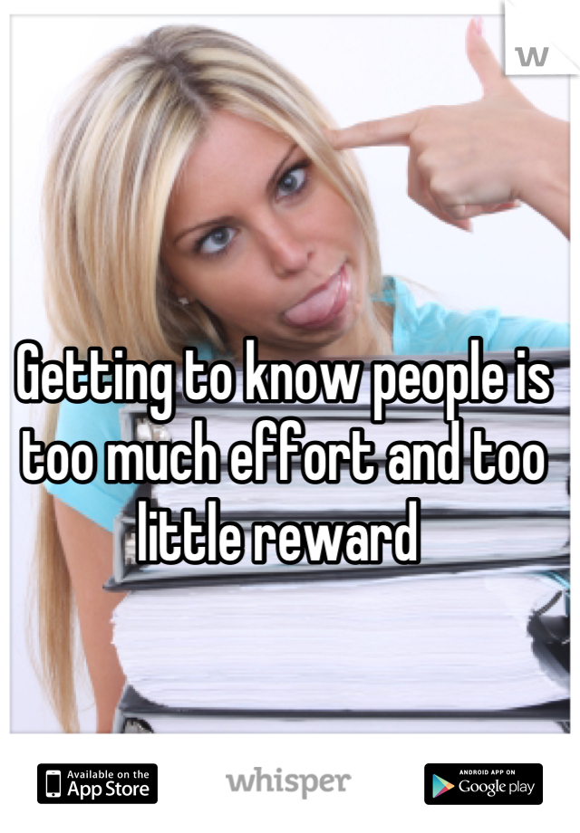 Getting to know people is too much effort and too little reward 