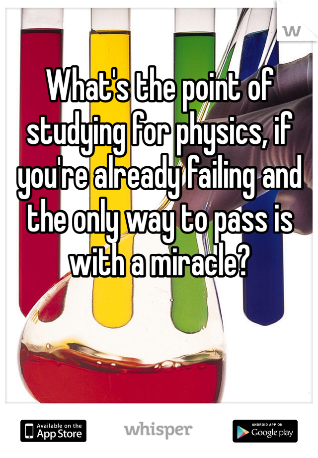 What's the point of studying for physics, if you're already failing and the only way to pass is with a miracle?