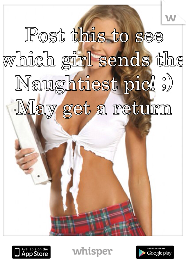 Post this to see which girl sends the Naughtiest pic! ;) May get a return