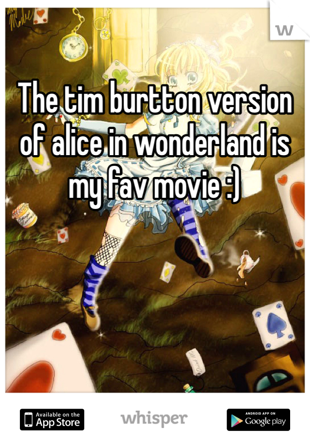 The tim burtton version of alice in wonderland is my fav movie :)
