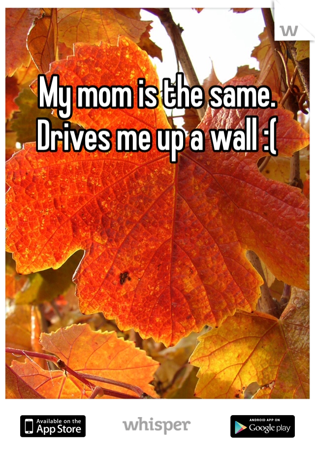 My mom is the same.
Drives me up a wall :( 