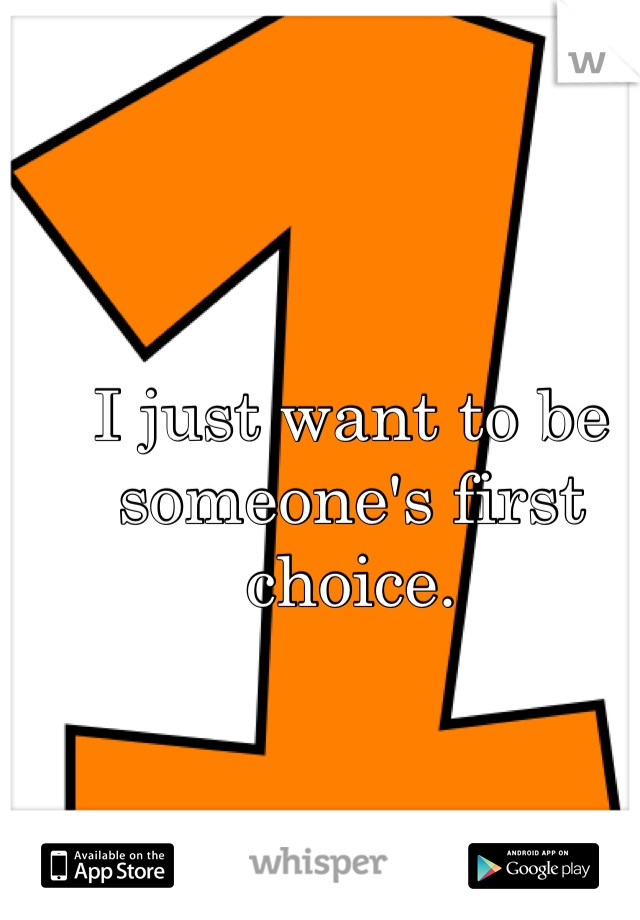 I just want to be someone's first choice.