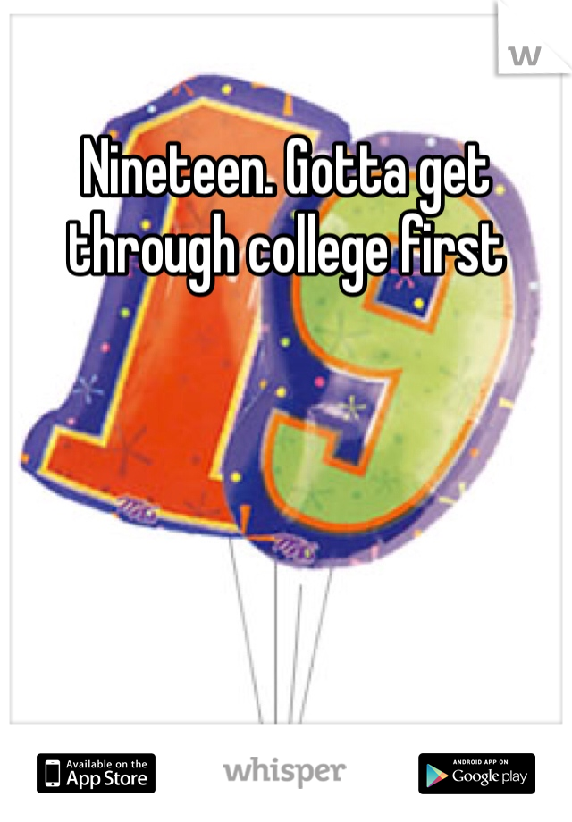 Nineteen. Gotta get through college first 