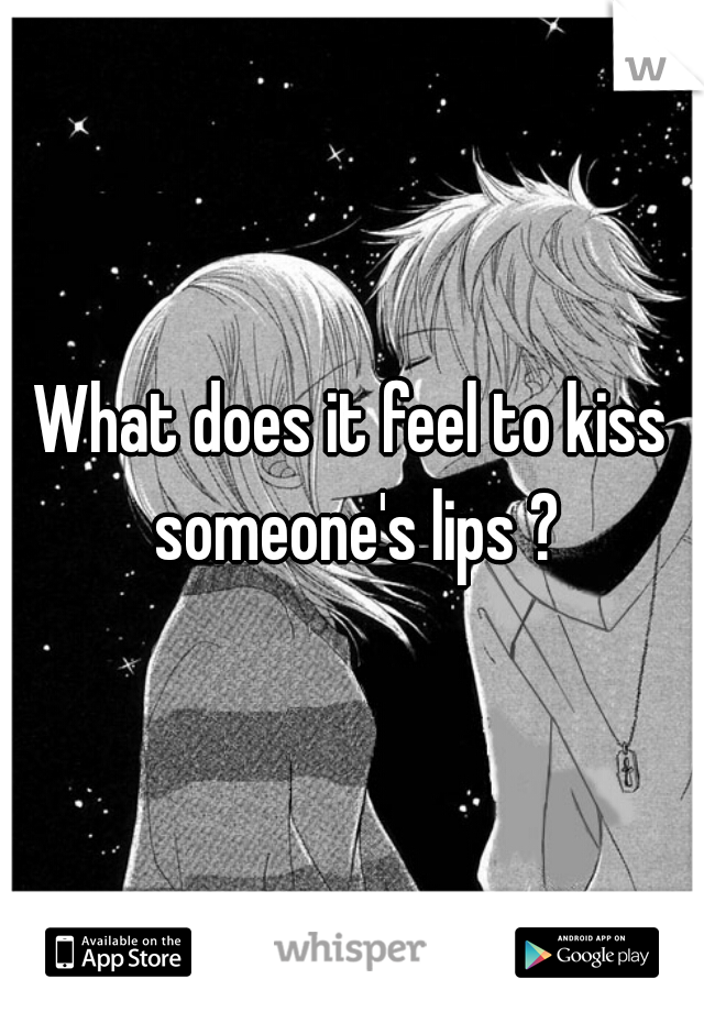 What does it feel to kiss someone's lips ?