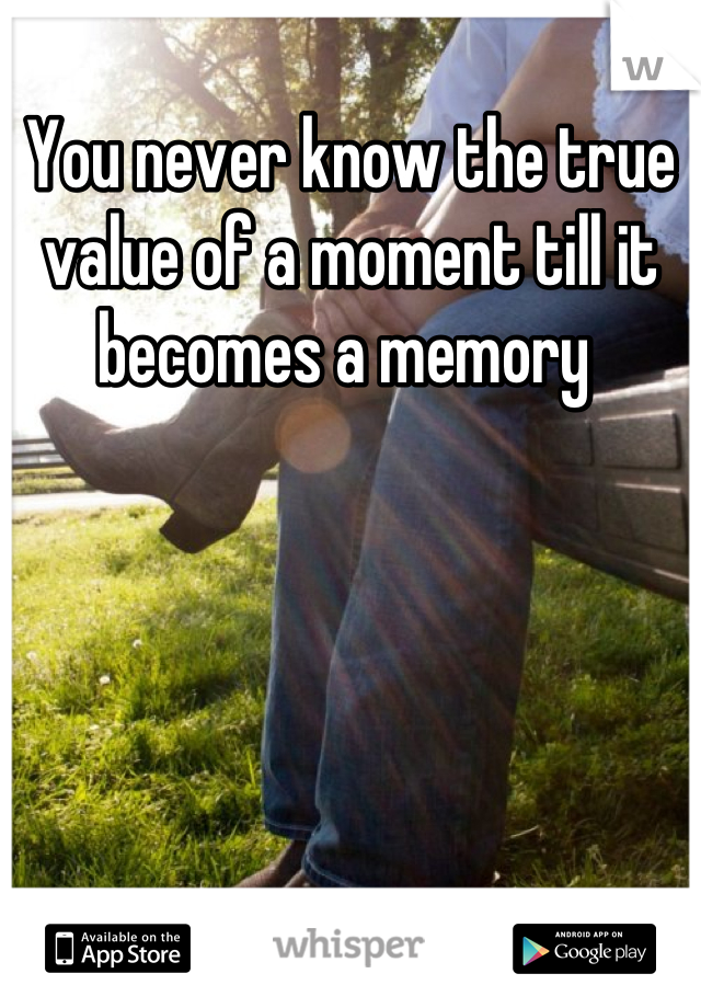 You never know the true value of a moment till it becomes a memory 
