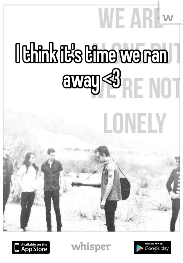 I think it's time we ran away <3 
