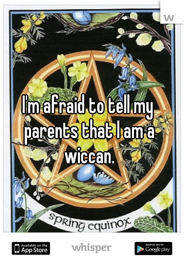 I'm afraid to tell my parents that I am a wiccan.