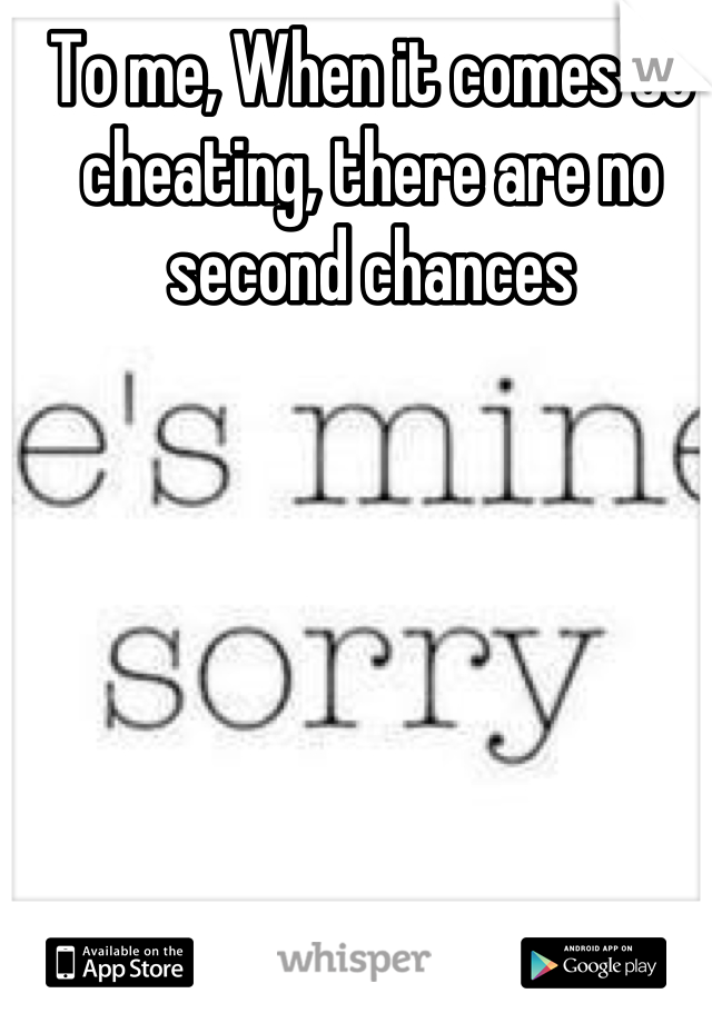 To me, When it comes to cheating, there are no second chances