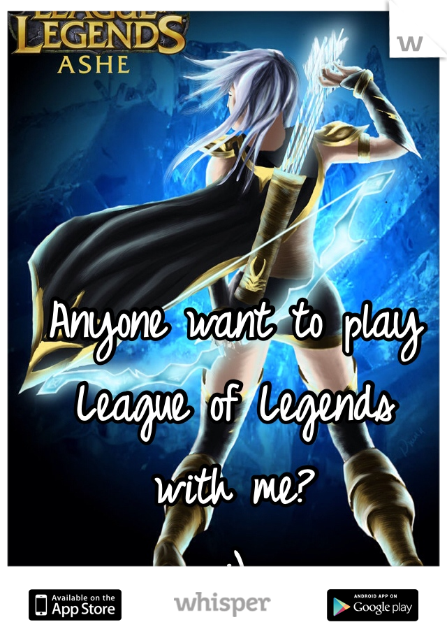 Anyone want to play
League of Legends
with me?
:)