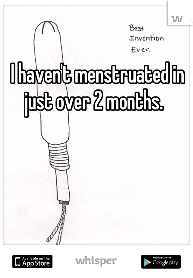 I haven't menstruated in just over 2 months.  