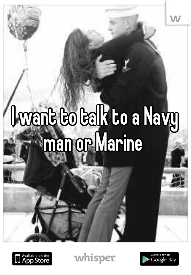 I want to talk to a Navy man or Marine  