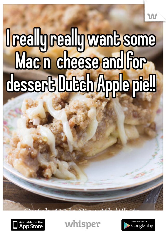 I really really want some Mac n  cheese and for dessert Dutch Apple pie!!