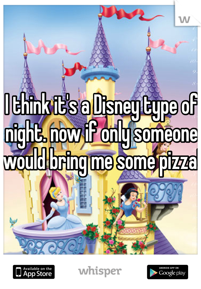 I think it's a Disney type of night. now if only someone would bring me some pizza!