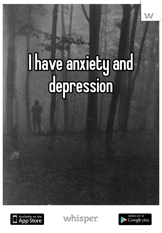 I have anxiety and depression