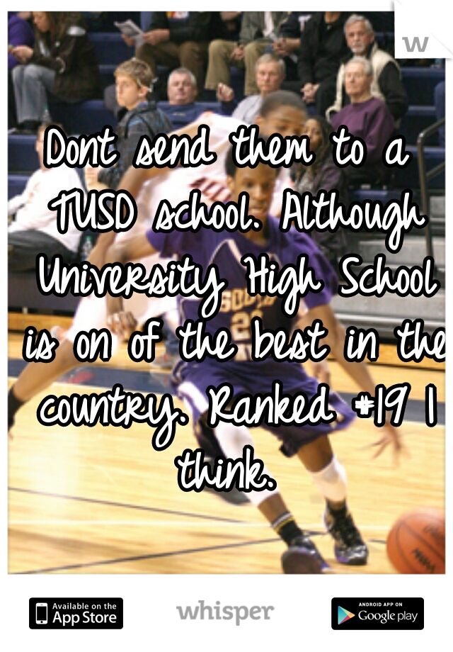 Dont send them to a TUSD school. Although University High School is on of the best in the country. Ranked #19 I think. 