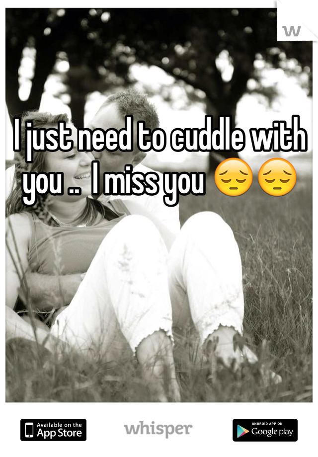 I just need to cuddle with you ..  I miss you 😔😔
